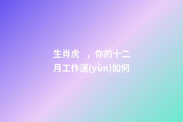 生肖虎，你的十二月工作運(yùn)如何